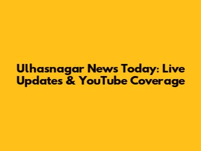 Ulhasnagar News Today: Live Updates & YouTube Coverage