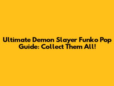 Ultimate Demon Slayer Funko Pop Guide: Collect Them All!