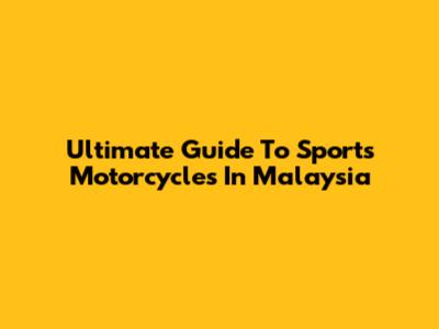 Ultimate Guide To Sports Motorcycles In Malaysia