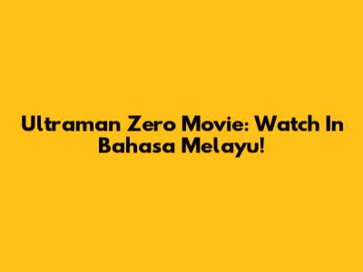Ultraman Zero Movie: Watch In Bahasa Melayu!