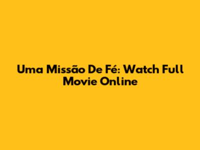 Uma Missão De Fé: Watch Full Movie Online
