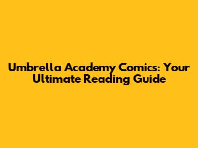 Umbrella Academy Comics: Your Ultimate Reading Guide
