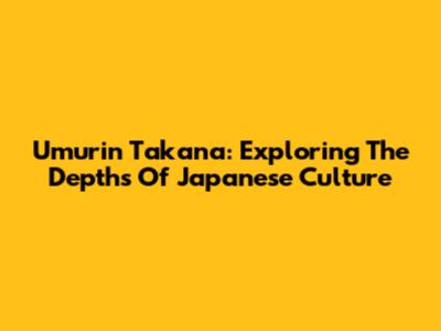 Umurin Takana: Exploring The Depths Of Japanese Culture