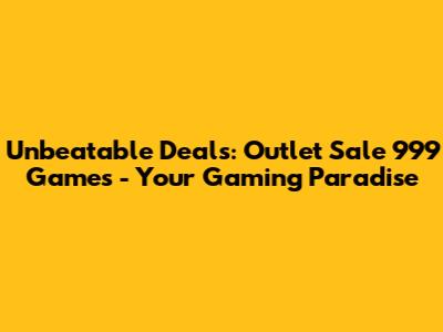 Unbeatable Deals: Outlet Sale 999 Games - Your Gaming Paradise