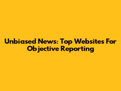 Unbiased News: Top Websites For Objective Reporting