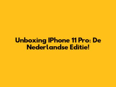 Unboxing IPhone 11 Pro: De Nederlandse Editie!