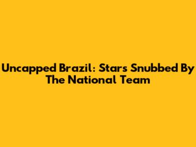 Uncapped Brazil: Stars Snubbed By The National Team