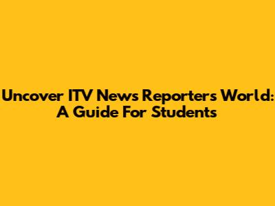 Uncover ITV News Reporter's World: A Guide For Students