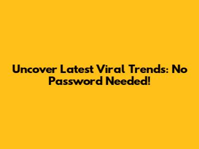 Uncover Latest Viral Trends: No Password Needed!