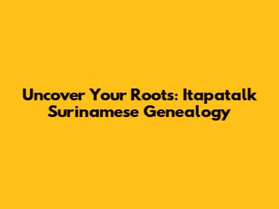 Uncover Your Roots: Itapatalk Surinamese Genealogy