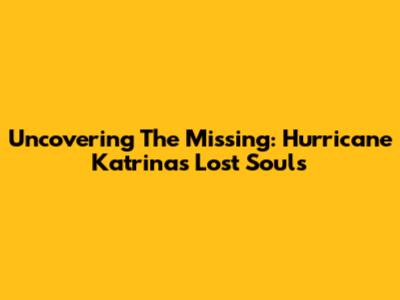 Uncovering The Missing: Hurricane Katrina's Lost Souls
