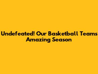Undefeated! Our Basketball Team's Amazing Season