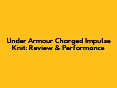 Under Armour Charged Impulse Knit: Review & Performance