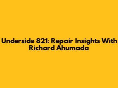 Underside 821: Repair Insights With Richard Ahumada