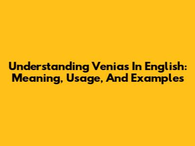 Understanding "Venias" In English: Meaning, Usage, And Examples