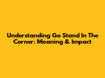 Understanding 'Go Stand In The Corner': Meaning & Impact