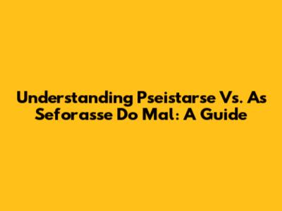Understanding 'Pseistarse' Vs. 'As Seforasse Do Mal': A Guide