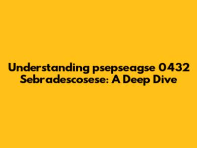 Understanding 'psepseagse 0432 Sebradescosese': A Deep Dive