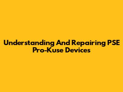 Understanding And Repairing PSE Pro-Kuse Devices
