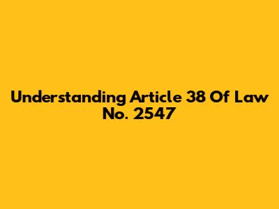 Understanding Article 38 Of Law No. 2547