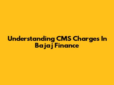 Understanding CMS Charges In Bajaj Finance