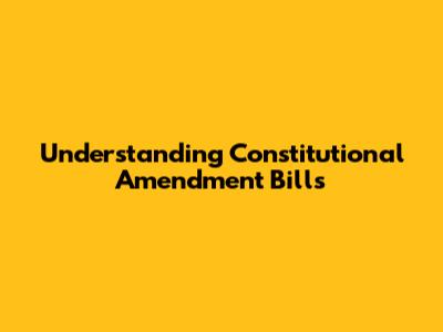 Understanding Constitutional Amendment Bills