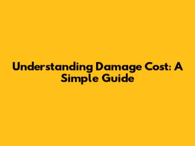 Understanding Damage Cost: A Simple Guide