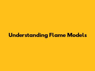 Understanding Flame Models