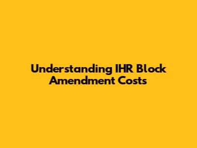 Understanding IHR Block Amendment Costs