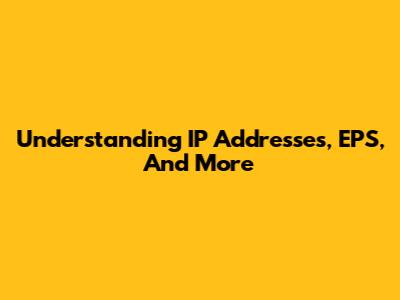 Understanding IP Addresses, EPS, And More