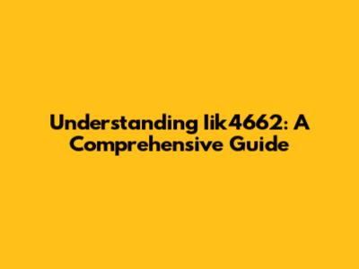 Understanding Iik4662: A Comprehensive Guide