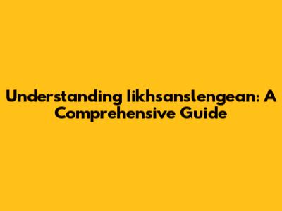 Understanding Iikhsanslengean: A Comprehensive Guide