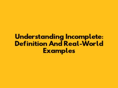 Understanding Incomplete: Definition And Real-World Examples