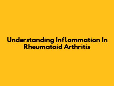 Understanding Inflammation In Rheumatoid Arthritis