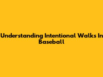 Understanding Intentional Walks In Baseball