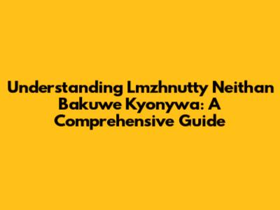 Understanding Lmzhnutty Neithan Bakuwe Kyonywa: A Comprehensive Guide
