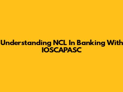 Understanding NCL In Banking With IOSCAPASC