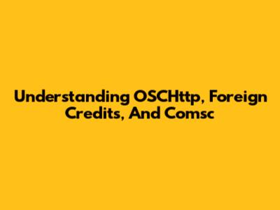 Understanding OSCHttp, Foreign Credits, And Comsc