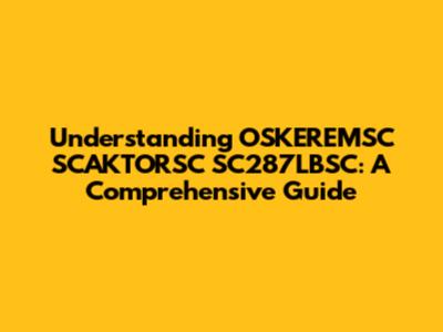 Understanding OSKEREMSC SCAKTORSC SC287LBSC: A Comprehensive Guide