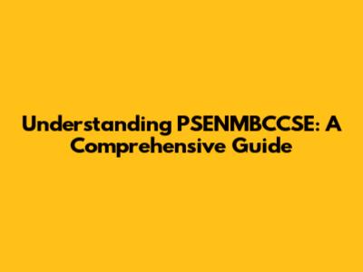Understanding PSENMBCCSE: A Comprehensive Guide