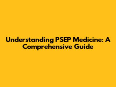 Understanding PSEP Medicine: A Comprehensive Guide