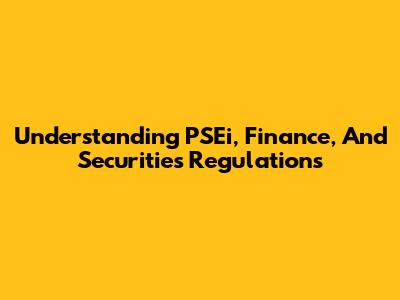 Understanding PSEi, Finance, And Securities Regulations