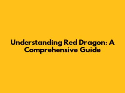 Understanding Red Dragon: A Comprehensive Guide