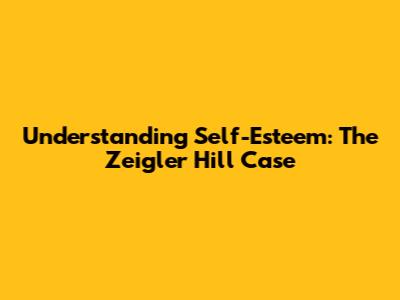 Understanding Self-Esteem: The Zeigler Hill Case