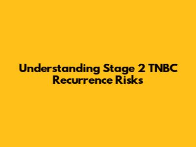 Understanding Stage 2 TNBC Recurrence Risks