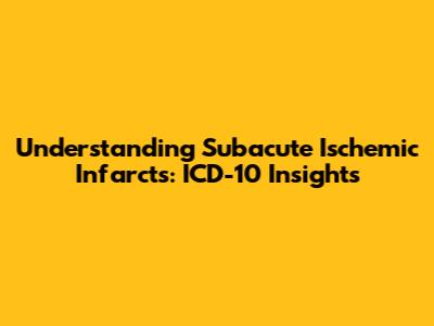 Understanding Subacute Ischemic Infarcts: ICD-10 Insights