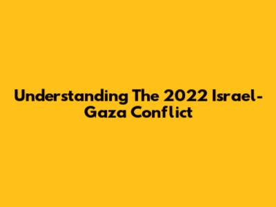 Understanding The 2022 Israel-Gaza Conflict