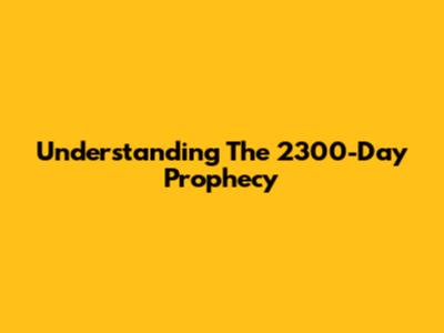 Understanding The 2300-Day Prophecy