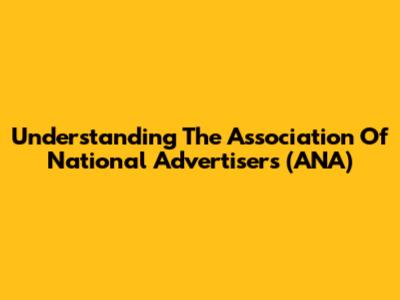Understanding The Association Of National Advertisers (ANA)