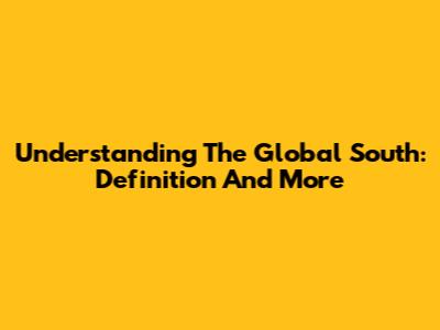 Understanding The Global South: Definition And More